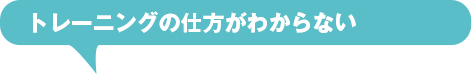 トレーニングの仕方がわからない